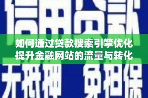 新宾如何通过贷款搜索引擎优化提升金融网站的流量与转化率