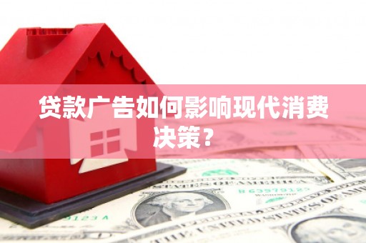 新宾贷款广告如何影响现代消费决策？