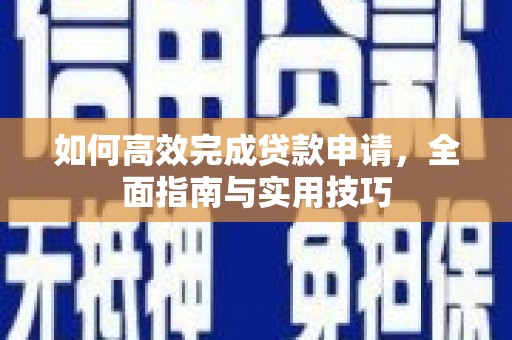新宾如何高效完成贷款申请，全面指南与实用技巧