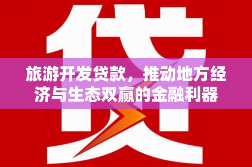 新宾旅游开发贷款，推动地方经济与生态双赢的金融利器