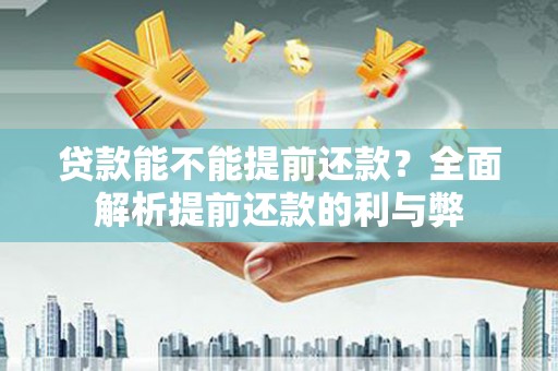 新宾贷款能不能提前还款？全面解析提前还款的利与弊