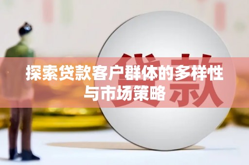 新宾探索贷款客户群体的多样性与市场策略