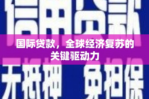 新宾国际贷款，全球经济复苏的关键驱动力