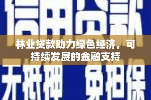 新宾林业贷款助力绿色经济，可持续发展的金融支持
