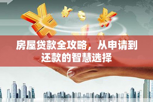 新宾房屋贷款全攻略，从申请到还款的智慧选择