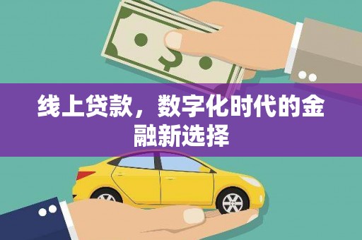 新宾线上贷款，数字化时代的金融新选择