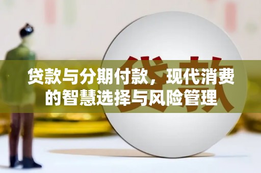 新宾贷款与分期付款，现代消费的智慧选择与风险管理