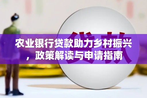 新宾农业银行贷款助力乡村振兴，政策解读与申请指南