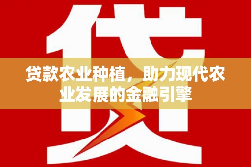 新宾贷款农业种植，助力现代农业发展的金融引擎