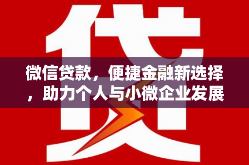 新宾微信贷款，便捷金融新选择，助力个人与小微企业发展