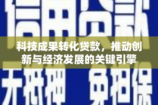 新宾科技成果转化贷款，推动创新与经济发展的关键引擎