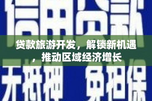 新宾贷款旅游开发，解锁新机遇，推动区域经济增长