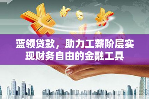 新宾蓝领贷款，助力工薪阶层实现财务自由的金融工具