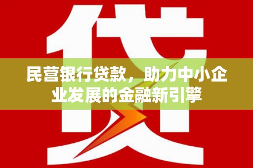 新宾民营银行贷款，助力中小企业发展的金融新引擎