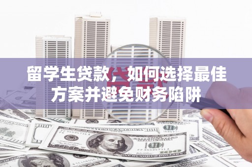 新宾留学生贷款，如何选择最佳方案并避免财务陷阱