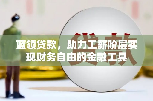 新宾蓝领贷款，助力工薪阶层实现财务自由的金融工具