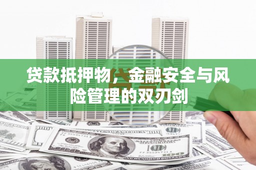 新宾贷款抵押物，金融安全与风险管理的双刃剑