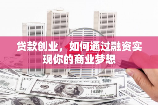 新宾贷款创业，如何通过融资实现你的商业梦想
