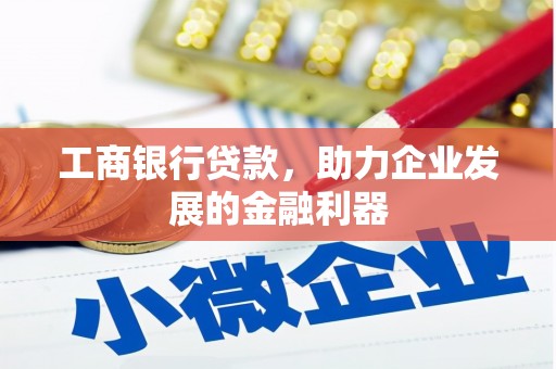 新宾工商银行贷款，助力企业发展的金融利器
