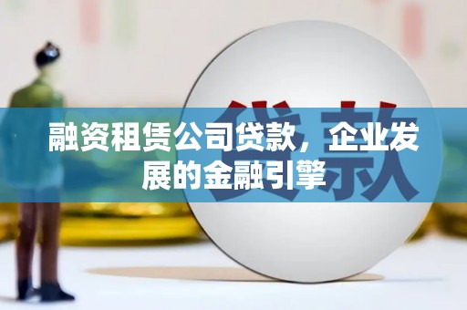 新宾融资租赁公司贷款，企业发展的金融引擎